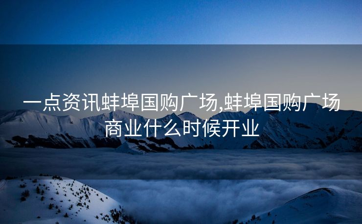 一点资讯蚌埠国购广场,蚌埠国购广场商业什么时候开业