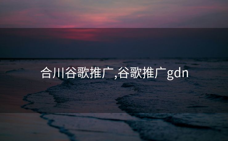 合川谷歌推广,谷歌推广gdn