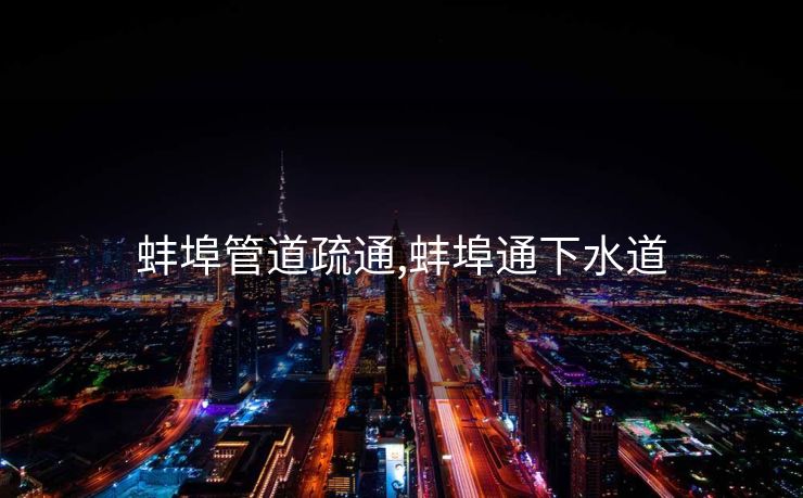 蚌埠管道疏通,蚌埠通下水道