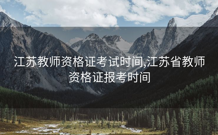 江苏教师资格证考试时间,江苏省教师资格证报考时间 江苏教师资格证考试时间,江苏省教师资格证报考时间