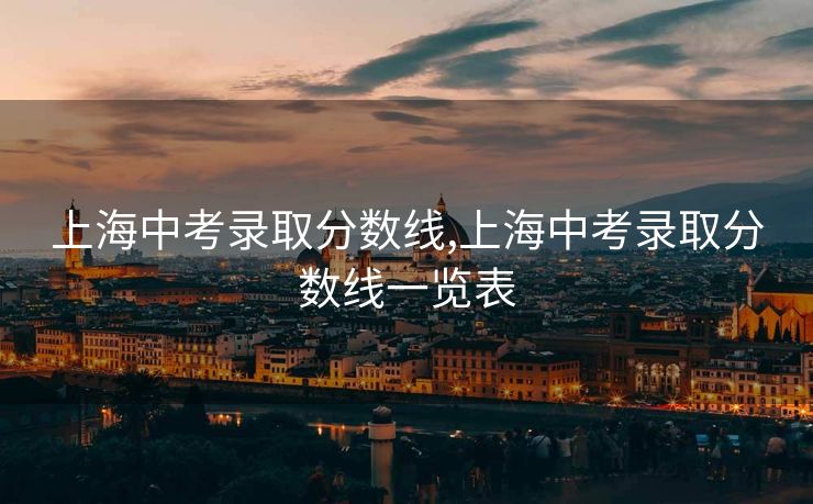 上海中考录取分数线,上海中考录取分数线一览表