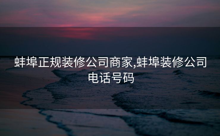 蚌埠正规装修公司商家,蚌埠装修公司电话号码