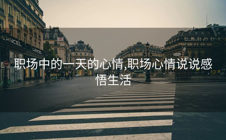 职场中的一天的心情,职场心情说说感悟生活