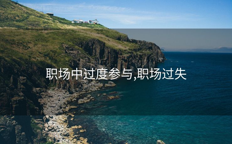 职场中过度参与,职场过失 职场中过度参与,职场过失