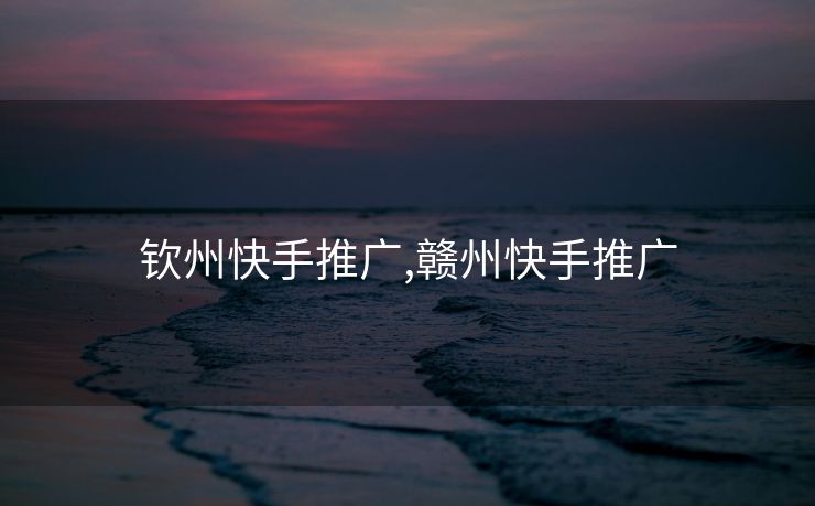 钦州快手推广,赣州快手推广