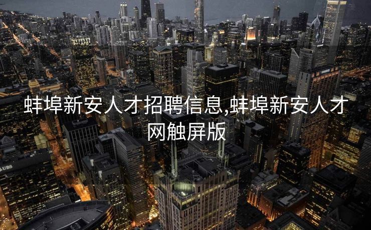 蚌埠新安人才招聘信息,蚌埠新安人才网触屏版
