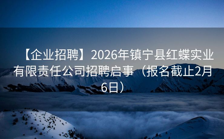 【企业招聘】2026年镇宁县红蝶实业有限责任公司招聘启事（报名截止2月6日）