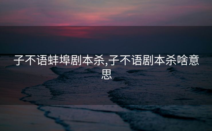 子不语蚌埠剧本杀,子不语剧本杀啥意思