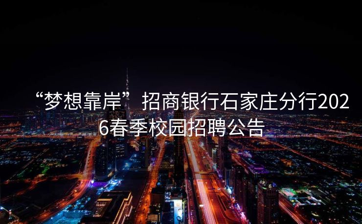 “梦想靠岸”招商银行石家庄分行2026春季校园招聘公告
