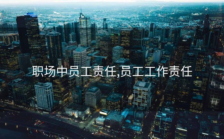 职场中员工责任,员工工作责任