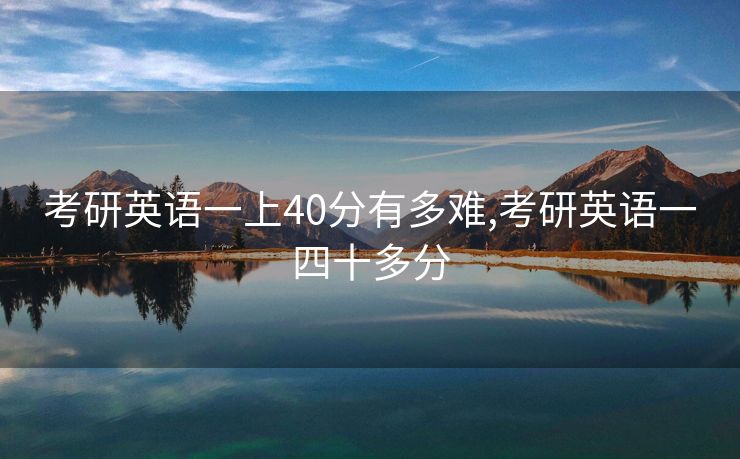 考研英语一上40分有多难,考研英语一四十多分