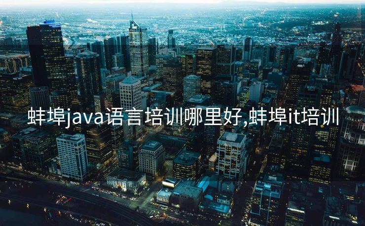 蚌埠java语言培训哪里好,蚌埠it培训