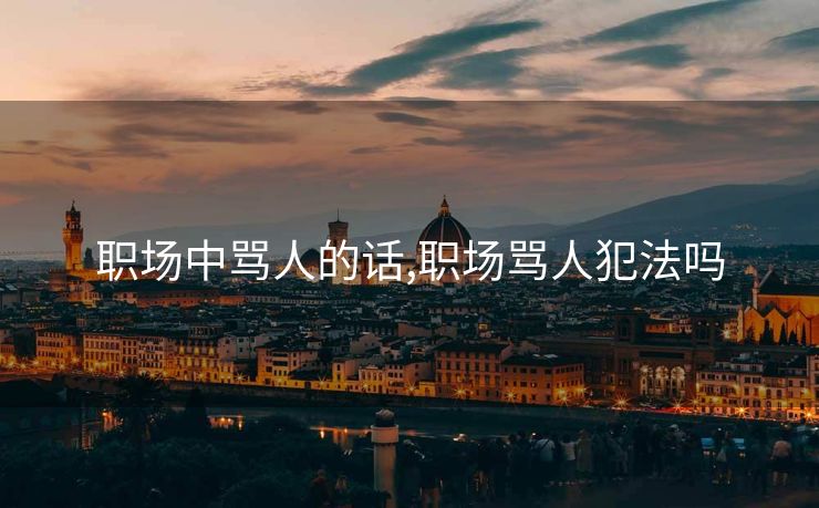 职场中骂人的话,职场骂人犯法吗