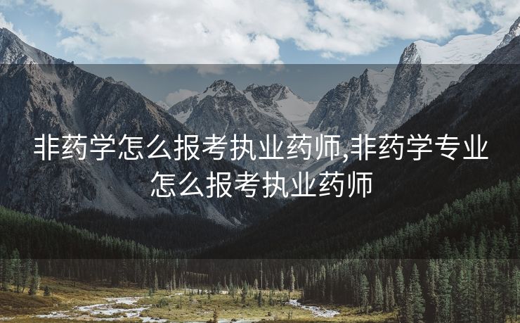非药学怎么报考执业药师,非药学专业怎么报考执业药师
