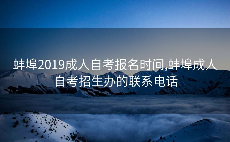 蚌埠2019成人自考报名时间,蚌埠成人自考招生办的联系电话
