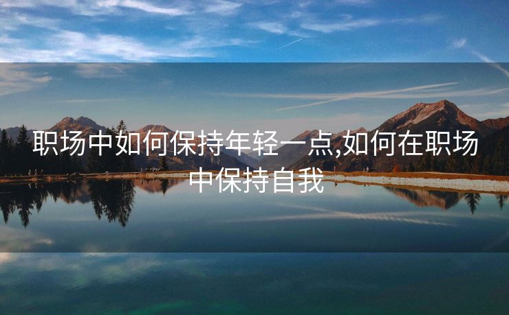职场中如何保持年轻一点,如何在职场中保持自我