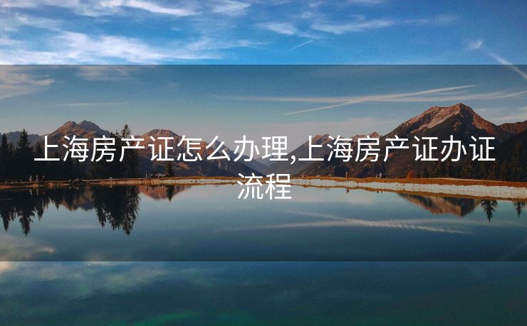 上海房产证怎么办理,上海房产证办证流程