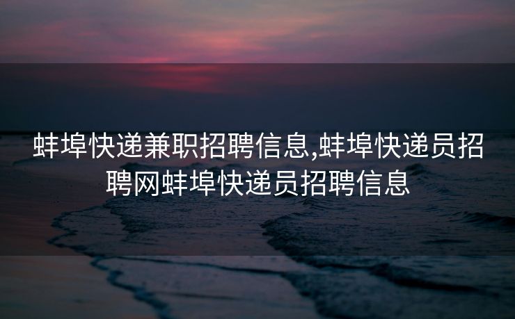 蚌埠快递兼职招聘信息,蚌埠快递员招聘网蚌埠快递员招聘信息