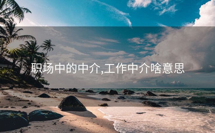 职场中的中介,工作中介啥意思