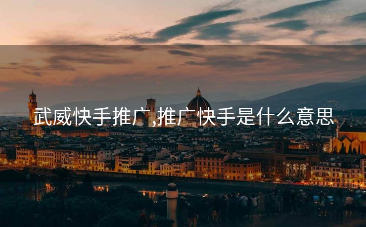 武威快手推广,推广快手是什么意思