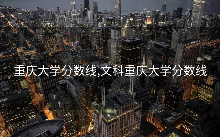 重庆大学分数线,文科重庆大学分数线