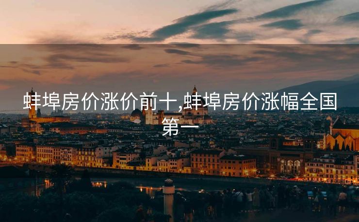 蚌埠房价涨价前十,蚌埠房价涨幅全国第一