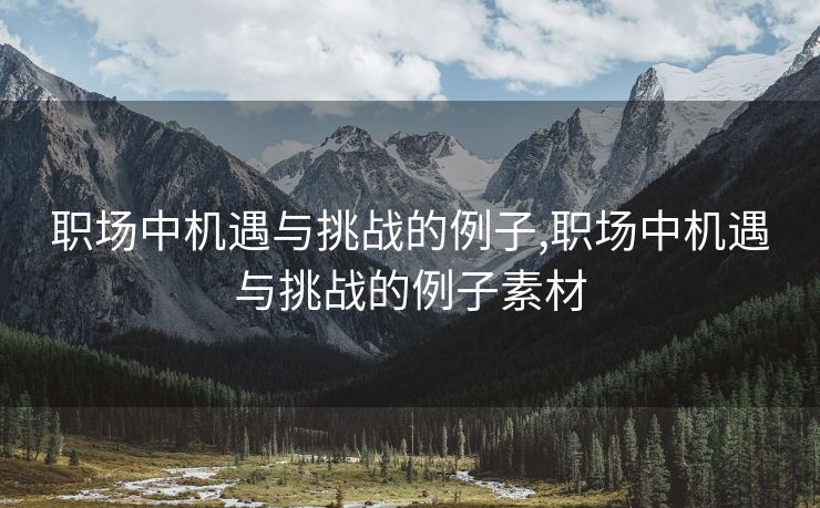 职场中机遇与挑战的例子,职场中机遇与挑战的例子素材