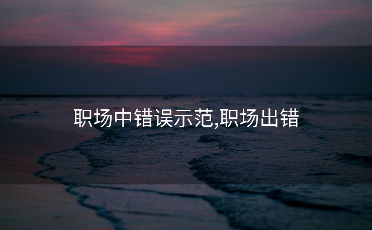 职场中错误示范,职场出错