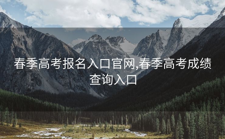春季高考报名入口官网,春季高考成绩查询入口