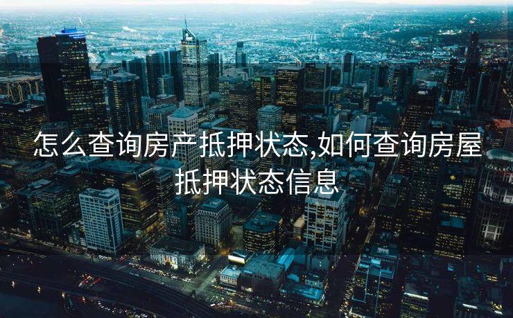 怎么查询房产抵押状态,如何查询房屋抵押状态信息