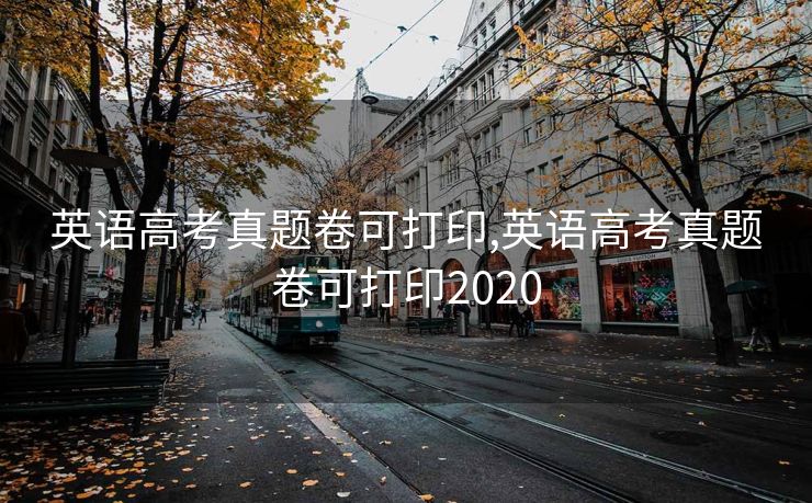 英语高考真题卷可打印,英语高考真题卷可打印2020