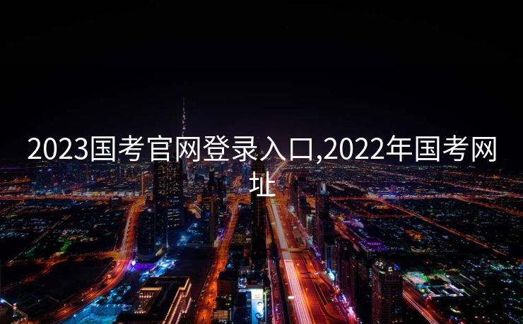 2023国考官网登录入口,2022年国考网址