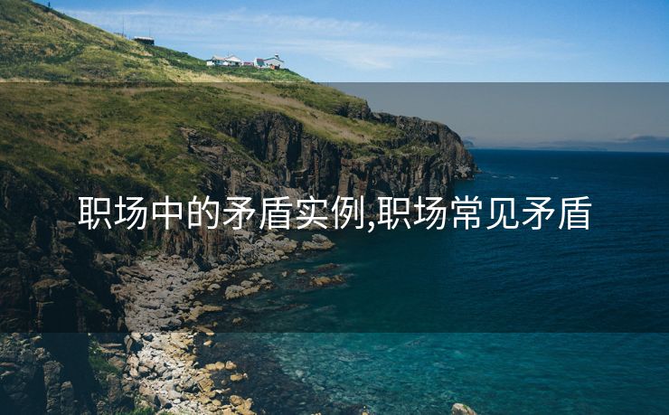 职场中的矛盾实例,职场常见矛盾