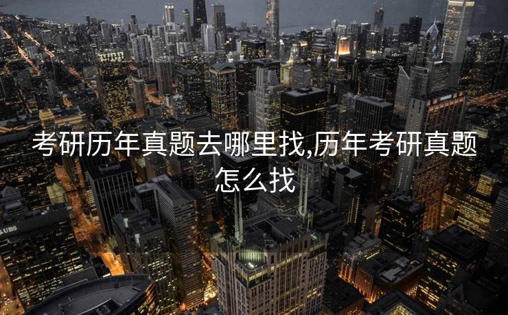 考研历年真题去哪里找,历年考研真题怎么找 考研历年真题去哪里找,历年考研真题怎么找