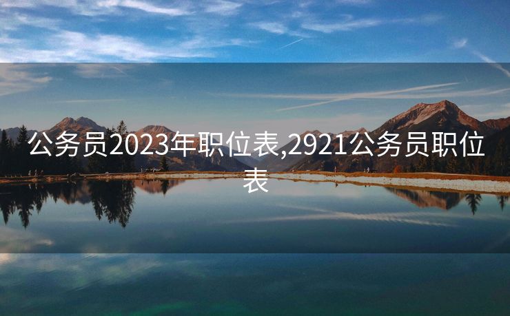 公务员2023年职位表,2921公务员职位表