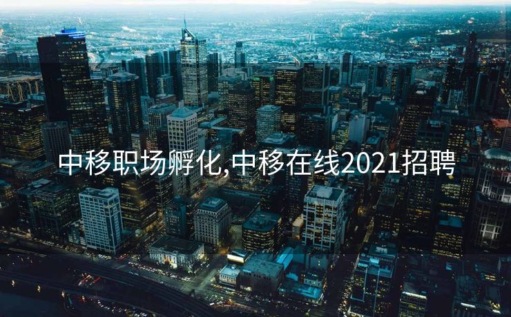 中移职场孵化,中移在线2021招聘