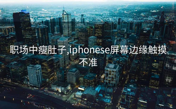 职场中瘦肚子,iphonese屏幕边缘触摸不准