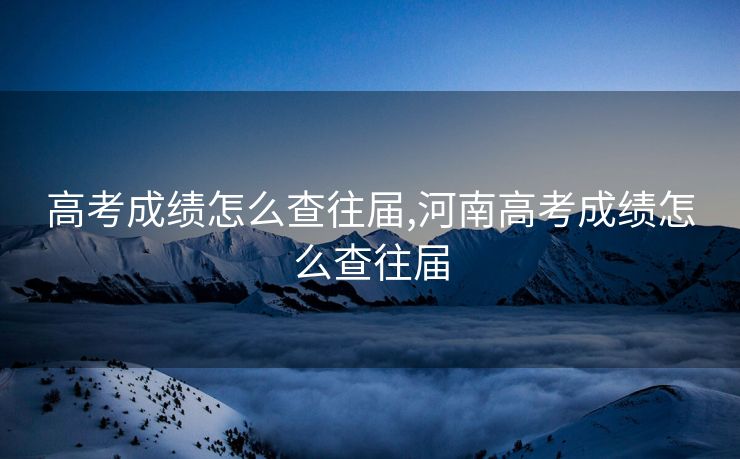 高考成绩怎么查往届,河南高考成绩怎么查往届