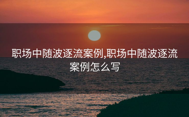 职场中随波逐流案例,职场中随波逐流案例怎么写