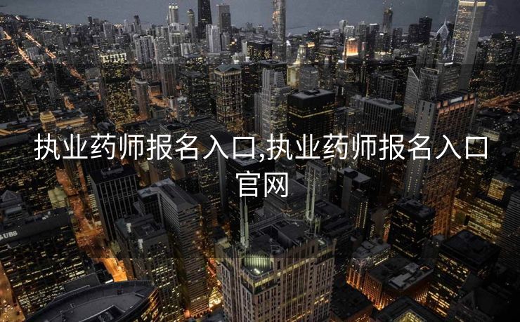 执业药师报名入口,执业药师报名入口官网