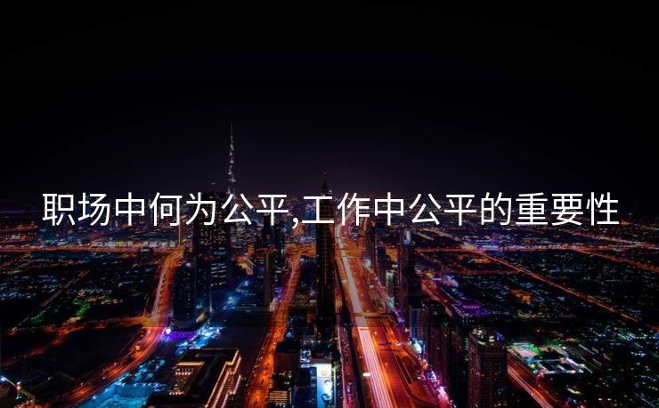 职场中何为公平,工作中公平的重要性