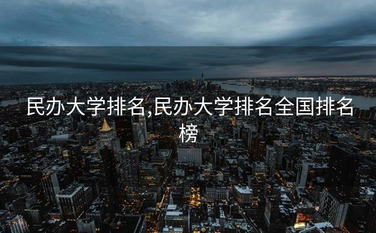 民办大学排名,民办大学排名全国排名榜