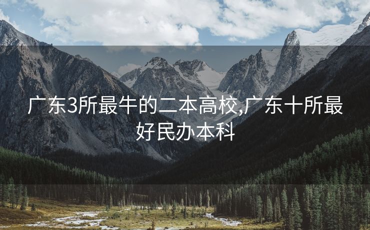 广东3所最牛的二本高校,广东十所最好民办本科