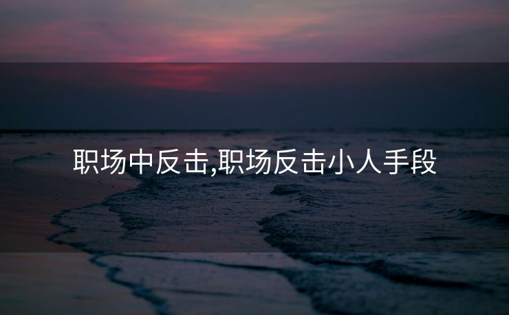 职场中反击,职场反击小人手段