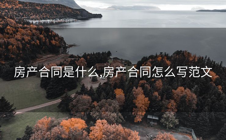 房产合同是什么,房产合同怎么写范文
