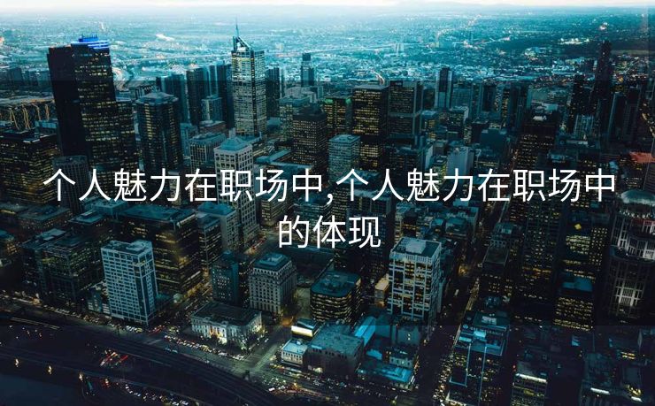 个人魅力在职场中,个人魅力在职场中的体现