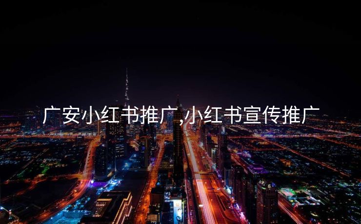 广安小红书推广,小红书宣传推广