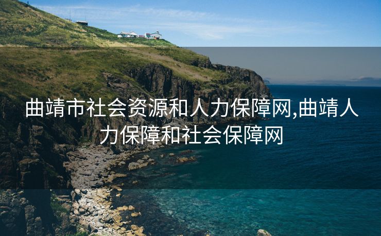 曲靖市社会资源和人力保障网,曲靖人力保障和社会保障网