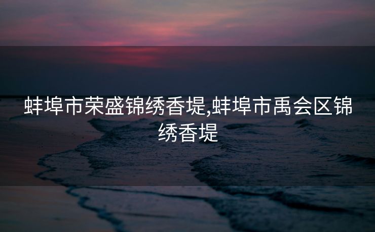 蚌埠市荣盛锦绣香堤,蚌埠市禹会区锦绣香堤