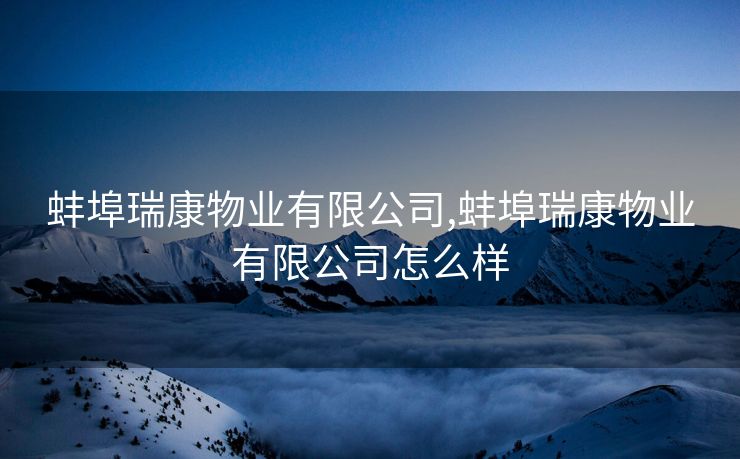 蚌埠瑞康物业有限公司,蚌埠瑞康物业有限公司怎么样